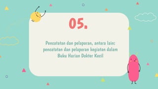 Pencatatan dan pelaporan, antara lain:
pencatatan dan pelaporan kegiatan dalam
Buku Harian Dokter Kecil
05.
 