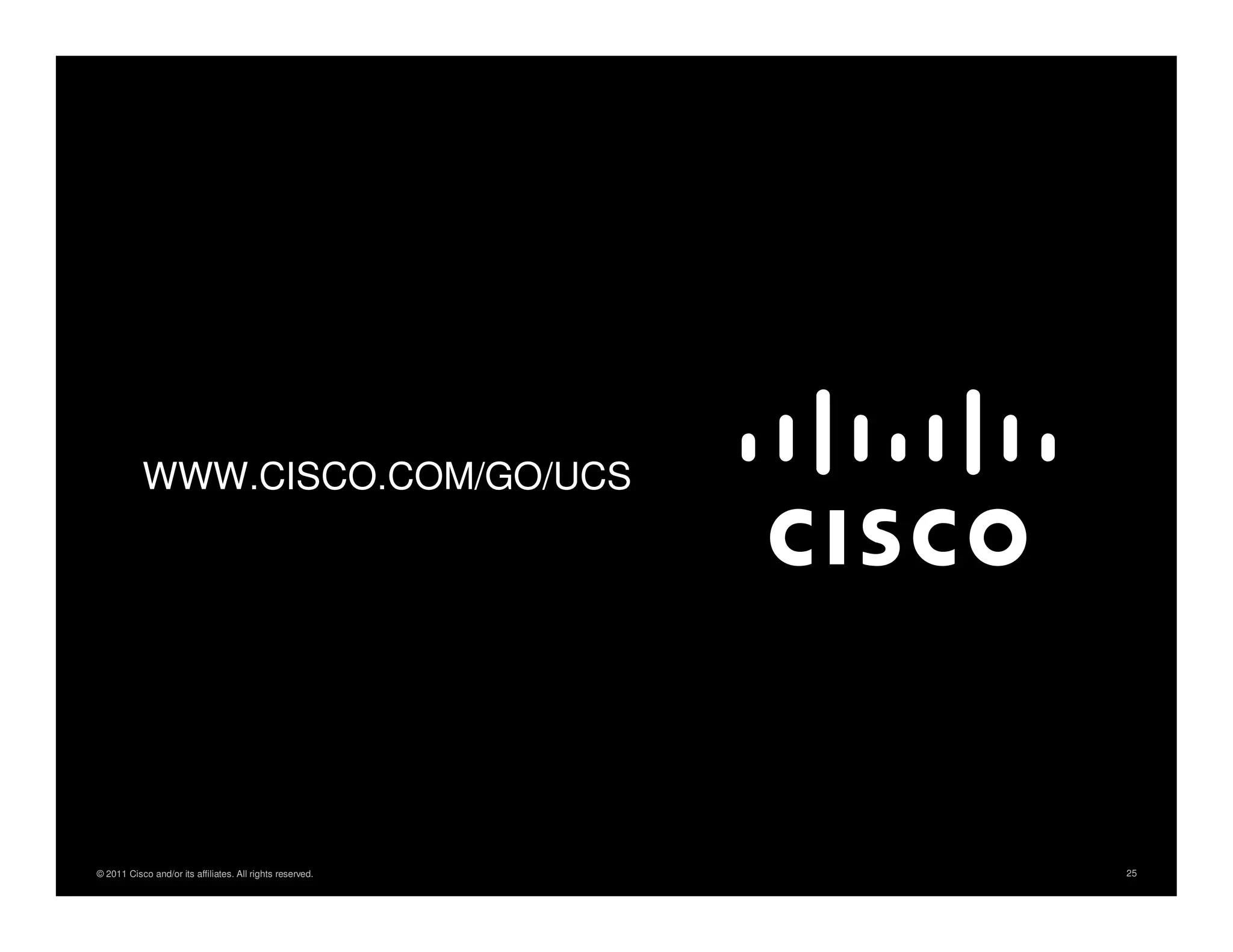 WWW.CISCO.COM/GO/UCS




© 2011 Cisco and/or its affiliates. All rights reserved.   Cisco Confidential   25
 