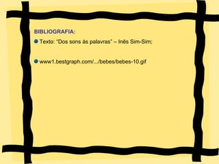 BIBLIOGRAFIA: Texto: “Dos sons às palavras” – Inês Sim-Sim; www1.bestgraph.com/.../bebes/bebes-10.gif 