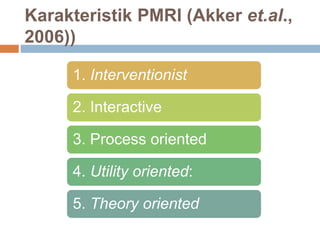 Karakteristik PMRI (Akker et.al.,
2006))
1. Interventionist
2. Interactive
3. Process oriented
4. Utility oriented:
5. Theory oriented
 