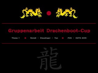 Gruppenarbeit Drachenboot-Cup
 Thema 1   ▓   Reindl | Staudinger   | Tan   ▓   FHS |   EMTA 2005
 