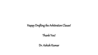 Happy Drafting the Arbitration Clause!
Thank You!
Dr. Ashish Kumar
 