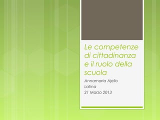 Le competenze
di cittadinanza
e il ruolo della
scuola
Annamaria Ajello
Latina
21 Marzo 2013
 