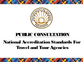 PUBLIC CONSULTATION
National Accreditation Standards For
Travel and Tour Agencies

 