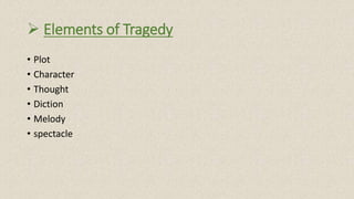 Elements of Tragedy
• Plot
• Character
• Thought
• Diction
• Melody
• spectacle
 
