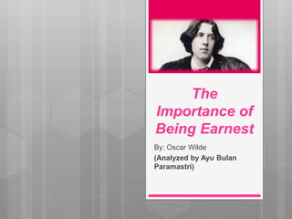 The
Importance of
Being Earnest
By: Oscar Wilde
(Analyzed by Ayu Bulan
Paramastri)
 