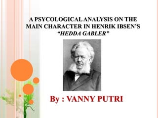 A PSYCOLOGICALANALYSIS ON THE
MAIN CHARACTER IN HENRIK IBSEN’S
“HEDDA GABLER”
By : VANNY PUTRI
 