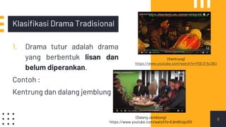 Klasifikasi Drama Tradisional
1. Drama tutur adalah drama
yang berbentuk lisan dan
belum diperankan.
Contoh :
Kentrung dan dalang jemblung
8
(Kentrung)
https://www.youtube.com/watch?v=PSEi3-5c36U
(Dalang Jemblung)
https://www.youtube.com/watch?v=Edm6IUqcl20
 