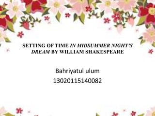 Bahriyatul ulum
13020115140082
SETTING OF TIME IN MIDSUMMER NIGHT’S
DREAM BY WILLIAM SHAKESPEARE
 