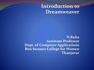 Introduction to
Dreamweaver
N.Ruba
Assistant Professor
Dept. of Computer Applications
Bon Secours College for Women
Thanjavur
 