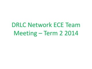 DRLC Network ECE Team 
Meeting – Term 2 2014 
 