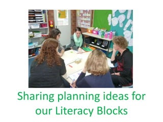 Sharing planning ideas for 
our Literacy Blocks 
 