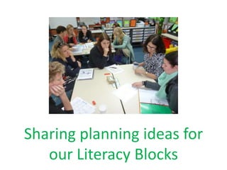 Sharing planning ideas for 
our Literacy Blocks 
 