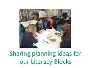 Sharing planning ideas for 
our Literacy Blocks 
 