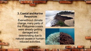 3.Coastal andMarine
Resources
Evenwithout climate
change,manyparts of
the Philippinescoasts
were already getting
damagedand
deteriorating due to
natural causesor human-
induced activities.
 