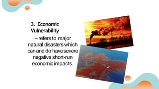 3. Economic
Vulnerability
– refers to major
natural disasterswhich
canand do havesevere
negative short-run
economicimpacts.
 