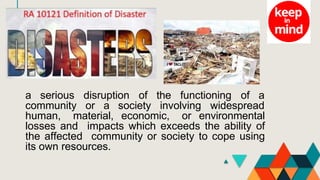a serious disruption of the functioning of a
community or a society involving widespread
human, material, economic, or environmental
losses and impacts which exceeds the ability of
the affected community or society to cope using
its own resources.
 