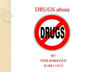 DRUGS abuse
BY
TITIN ROHAYATI
A1B211013
 