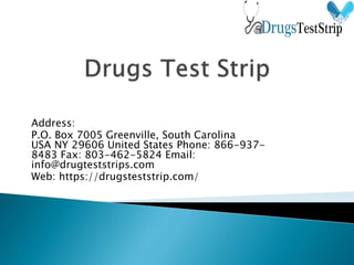 Address:
P.O. Box 7005 Greenville, South Carolina
USA NY 29606 United States Phone: 866-937-
8483 Fax: 803-462-5824 Email:
info@drugteststrips.com
Web: https://drugsteststrip.com/
 