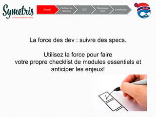 Drupal

L’édition de
contenu

SEO

Développe
ment

Conclusion

La force des dev : suivre des specs.
Utilisez la force pour faire
votre propre checklist de modules essentiels et
anticiper les enjeux!

 
