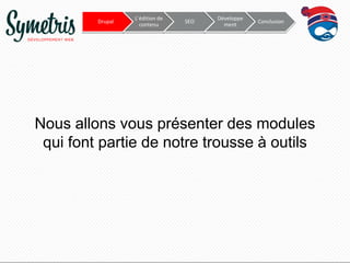 Drupal

L’édition de
contenu

SEO

Développe
ment

Conclusion

Nous allons vous présenter des modules
qui font partie de notre trousse à outils

 