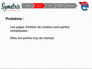 Drupal

L’édition de
contenu

SEO

Développe
ment

Conclusion

Problème :
Les pages d’édition de contenu sont parfois
compliquées
Elles ont parfois trop de champs

 