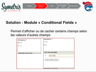 Drupal

L’édition de
contenu

SEO

Développe
ment

Conclusion

Solution : Module « Conditional Fields »
Permet d’afficher ou de cacher certains champs selon
les valeurs d’autres champs

 