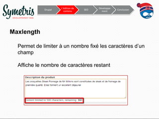 Drupal

L’édition de
contenu

SEO

Développe
ment

Conclusion

Maxlength
Permet de limiter à un nombre fixé les caractères d’un
champ
Affiche le nombre de caractères restant

 