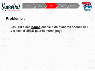 Drupal

L’édition de
contenu

SEO

Développe
ment

Conclusion

Problème :
Les URLs des pages ont plein de numéros dedans et il
y a plein d’URLS pour la même page

 