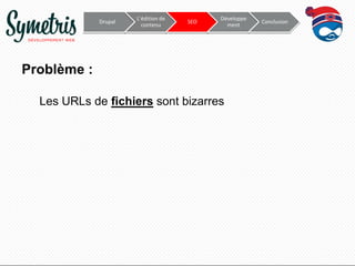 Drupal

L’édition de
contenu

SEO

Développe
ment

Problème :
Les URLs de fichiers sont bizarres

Conclusion

 