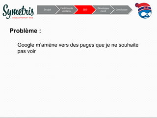Drupal

L’édition de
contenu

SEO

Développe
ment

Conclusion

Problème :
Google m’amène vers des pages que je ne souhaite
pas voir

 