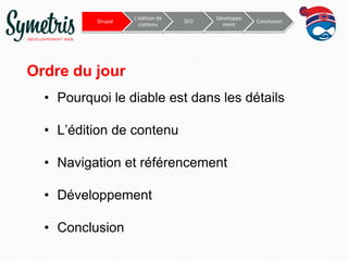 Drupal

L’édition de
contenu

SEO

Développe
ment

Conclusion

Ordre du jour
• Pourquoi le diable est dans les détails
• L’édition de contenu
• Navigation et référencement
• Développement

• Conclusion

 