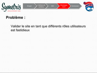Drupal

L’édition de
contenu

SEO

Développe
ment

Conclusion

Problème :
Valider le site en tant que différents rôles utilisateurs
est fastidieux

 