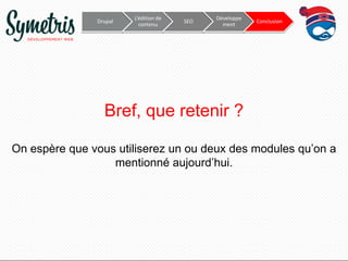 Drupal

L’édition de
contenu

SEO

Développe
ment

Conclusion

Bref, que retenir ?
On espère que vous utiliserez un ou deux des modules qu’on a
mentionné aujourd’hui.

 