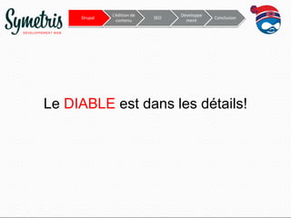 Drupal

L’édition de
contenu

SEO

Développe
ment

Conclusion

Le DIABLE est dans les détails!

 