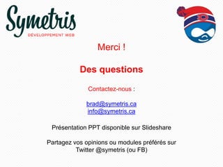Merci !
Des questions
Contactez-nous :
brad@symetris.ca
info@symetris.ca
Présentation PPT disponible sur Slideshare
Partagez vos opinions ou modules préférés sur
Twitter @symetris (ou FB)

 
