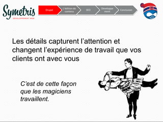 Drupal

L’édition de
contenu

SEO

Développe
ment

Conclusion

Les détails capturent l’attention et
changent l’expérience de travail que vos
clients ont avec vous
C’est de cette façon
que les magiciens
travaillent.

 