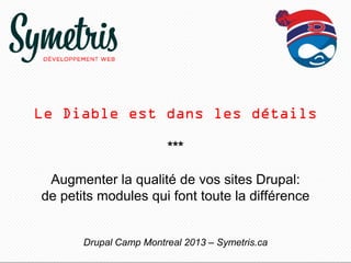 Le Diable est dans les détails
***
Augmenter la qualité de vos sites Drupal:
de petits modules qui font toute la différence
Drupal Camp Montreal 2013 – Symetris.ca

 