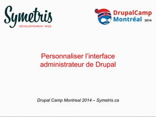 Personnaliser l’interface 
administrateur de Drupal 
Drupal Camp Montreal 2014 – Symetris.ca 
 