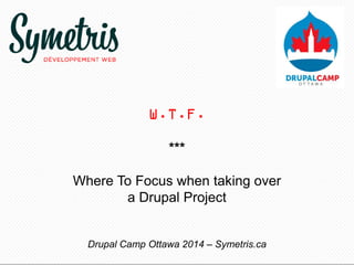 W.T.F.
***
Where To Focus when taking over
a Drupal Project
Drupal Camp Ottawa 2014 – Symetris.ca
 