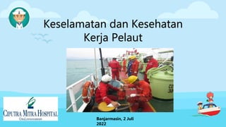 Keselamatan dan Kesehatan
Kerja Pelaut
Banjarmasin, 2 Juli
2022
 