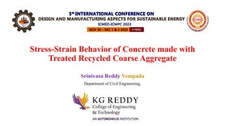 Stress-Strain Behavior of Concrete made with
Treated Recycled Coarse Aggregate
Srinivasa Reddy Vempada
Department of Civil Engineering,
 