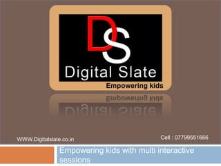 Empowering kids with multi interactive
sessions
WWW.Digitalslate.co.in Cell : 07799551666
 