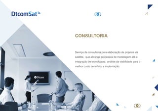 Serviço de consultoria para elaboração de projetos via
satélite, que abrange processos de modelagem até a
integração de tecnologias; análise da viabilidade para o
melhor custo benefício; e implantação.
CONSULTORIA
 