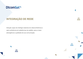 Solução capaz de interligar sistemas de videoconferência e
web conferência em plataformas de satélite, para a maior
abrangência e qualidade da sua comunicação.
INTEGRAÇÃO DE REDE
 