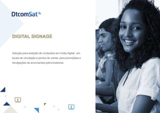 Solução para exibição de conteúdos em mídia digital, em
locais de circulação e pontos de venda, para promoções e
divulgações de anunciantes patrocinadores.
DIGITAL SIGNAGE
 