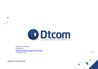 WWW.DTCOM.COM.BR
MARCELO MANZANO
COMERCIAL
MARCELO.MANZANO@DTCOM.COM.BR
(11) 98665-7108
 