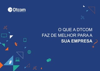 O QUE A DTCOM
FAZ DE MELHOR PARA A
SUA EMPRESA
 