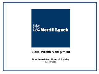 Global Wealth Management

Downtown Intern Financial Advising
            July 30th 2010
 