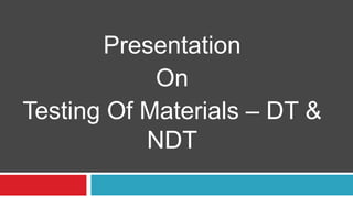 Presentation
On
Testing Of Materials – DT &
NDT
 